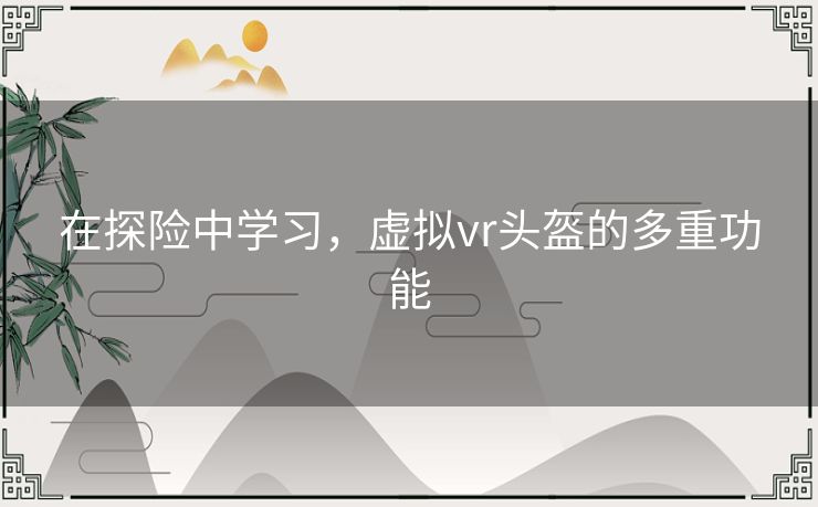 在探险中学习，虚拟vr头盔的多重功能