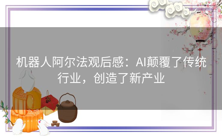 机器人阿尔法观后感：AI颠覆了传统行业，创造了新产业